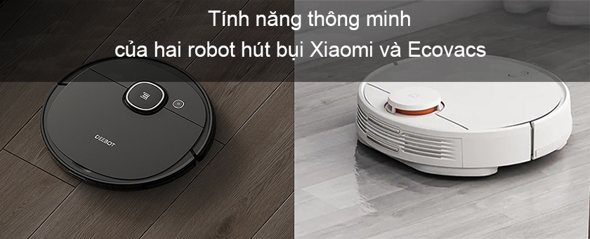So sánh robot hút bụi Xiaomi và Ecovacs chi tiết